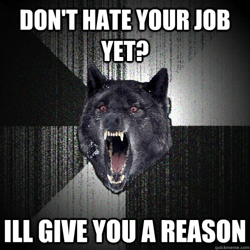 DON't hate your job yet? ill give you a reason  Insanity Wolf