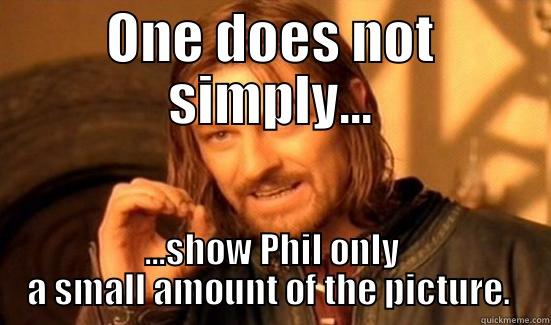 For Nass - ONE DOES NOT SIMPLY... ...SHOW PHIL ONLY A SMALL AMOUNT OF THE PICTURE.  Boromir