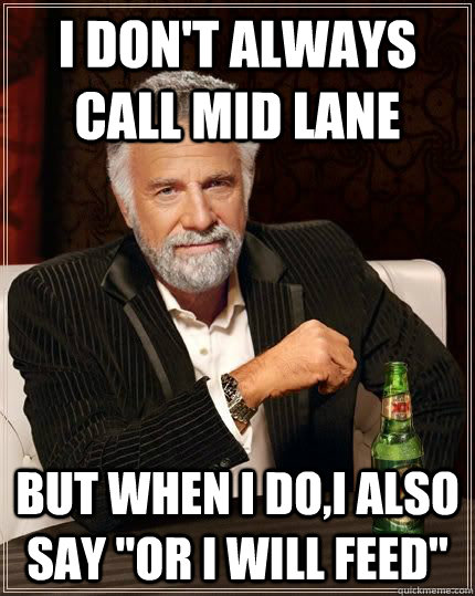 I don't always call mid lane but when i do,i also say 