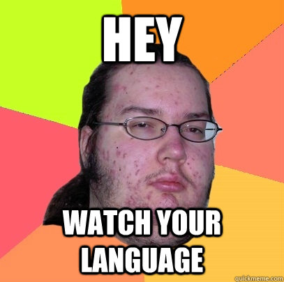 Hey watch your language  Butthurt Dweller