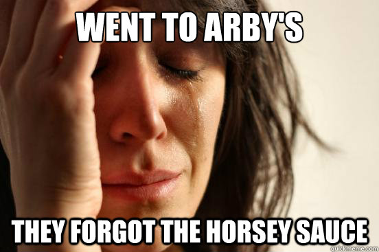 went to arby's they forgot the horsey sauce  First World Problems