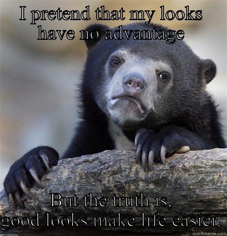 I PRETEND THAT MY LOOKS HAVE NO ADVANTAGE BUT THE TRUTH IS, GOOD LOOKS MAKE LIFE EASIER. Confession Bear