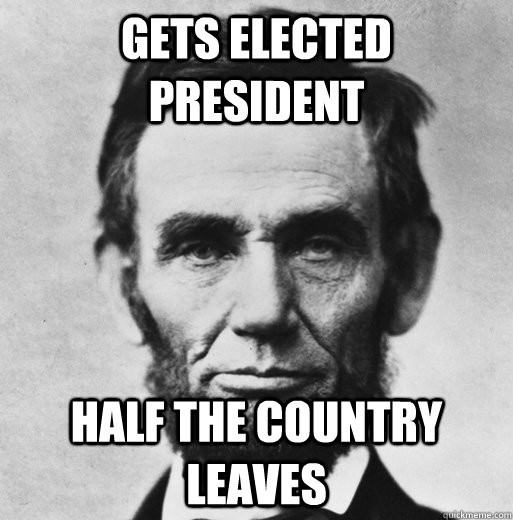gets elected president half the country leaves - gets elected president half the country leaves  bad luck lincoln