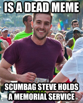Is a dead meme scumbag Steve holds a memorial service  Ridiculously photogenic guy