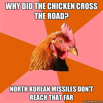 Why did the chicken cross the road? North Korean Missiles don't reach that far  Anti-Joke Chicken