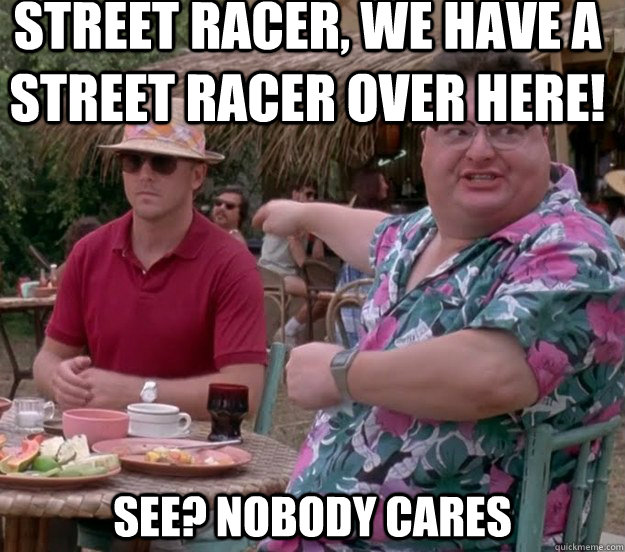 Street Racer, we have a street racer over here! See? nobody cares  we got dodgson here