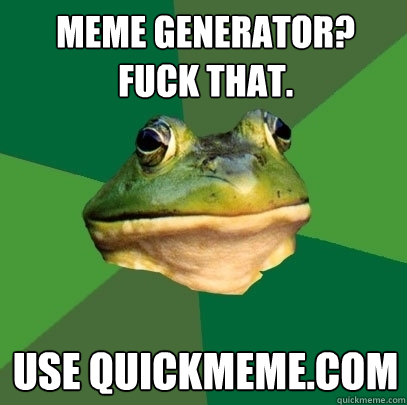 Meme generator?
Fuck that. use quickmeme.com  Foul Bachelor Frog
