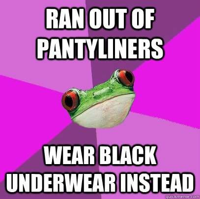 ran out of pantyliners wear black underwear instead  Foul Bachelorette Frog