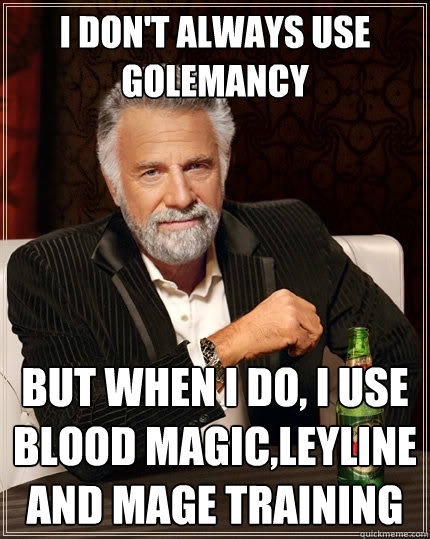 I don't always use golemancy But when I do, I use blood magic,leyline and mage training  The Most Interesting Man In The World