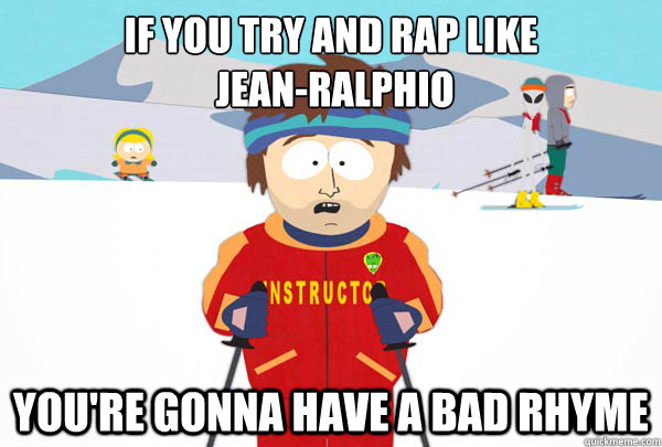 If you try and rap like
 Jean-ralphio  You're gonna have a bad rhyme  Super Cool Ski Instructor
