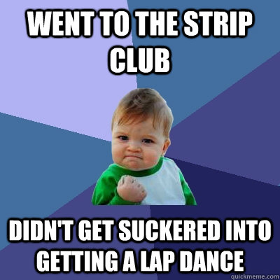 Went to the strip club Didn't get suckered into getting a lap dance  Success Kid