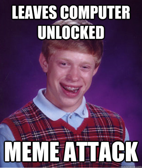 Leaves computer unlocked meme attack - Leaves computer unlocked meme attack  Bad Luck Brian