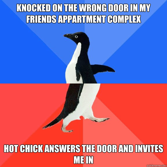 knocked on the wrong door in my friends appartment complex Hot chick answers the door and invites me in - knocked on the wrong door in my friends appartment complex Hot chick answers the door and invites me in  Socially Awkward Awesome Penguin