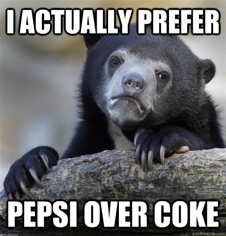 I actually prefer Pepsi over Coke  Confession Bear