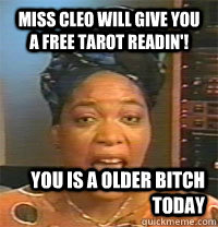 Miss Cleo will give you a free tarot readin'! You is a older bitch today   MC Miss Cleo