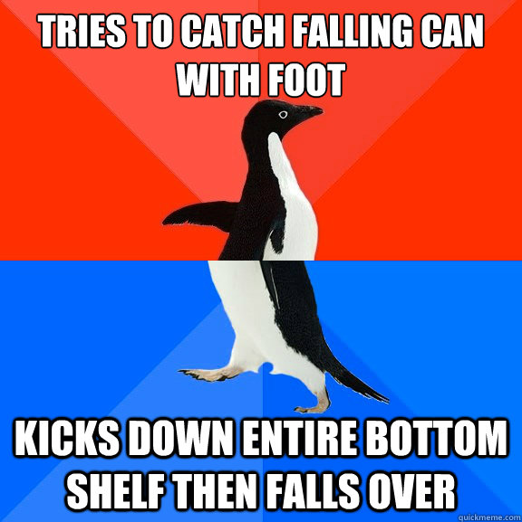 Tries to catch falling can with foot kicks down entire bottom shelf then falls over  Socially Awesome Awkward Penguin