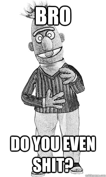 Bro Do you even shit?  Scumbag Shittyadviceanimals