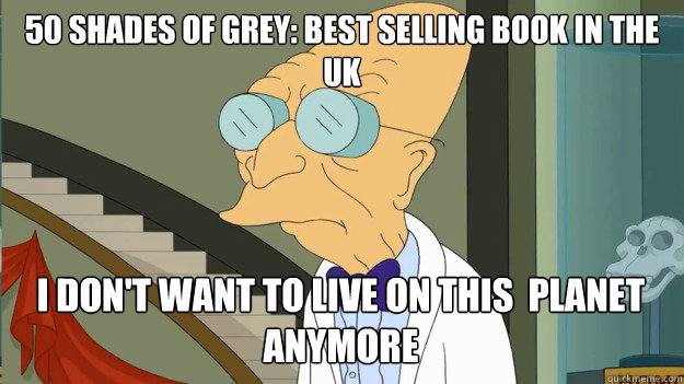 50 Shades of grey: best selling book in the uk I don't want to live on this  planet anymore  I Dont Want To Live On This Planet Anymore