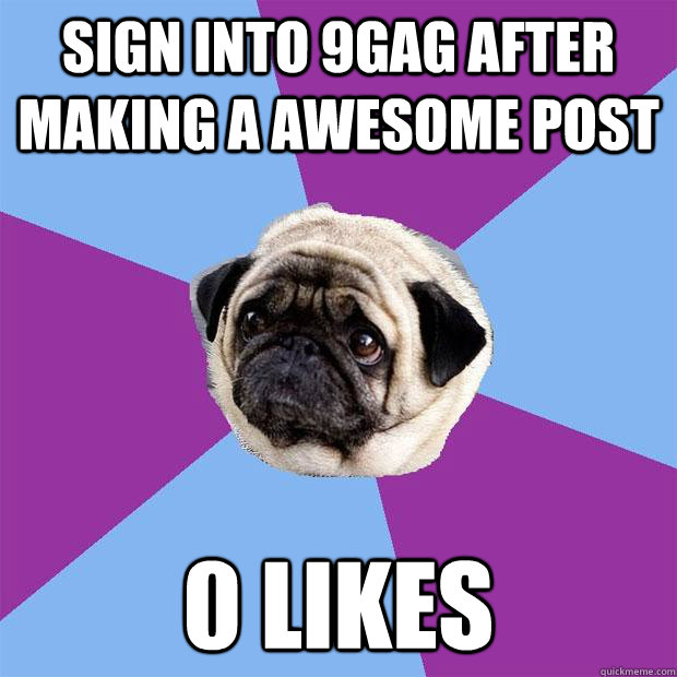 Sign into 9gag after making a awesome post 0 likes  Lonely Pug
