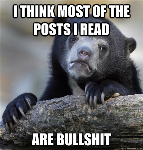 I think most of the posts I read  Are bullshit - I think most of the posts I read  Are bullshit  Confession Bear