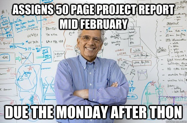Assigns 50 page project report mid February due the monday after THON  Engineering Professor