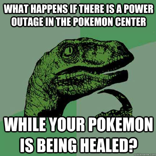 What happens if there is a power outage in the Pokemon Center While your pokemon is being healed? - What happens if there is a power outage in the Pokemon Center While your pokemon is being healed?  Philosoraptor