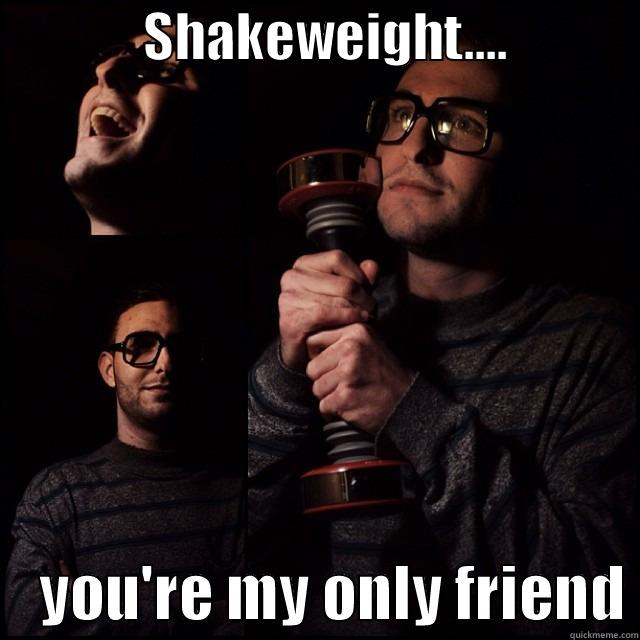 Home Gym Hipster -              SHAKEWEIGHT....                 YOU'RE MY ONLY FRIEND Misc