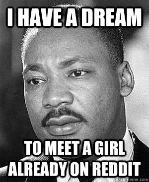 I Have a Dream to meet a girl already on reddit  - I Have a Dream to meet a girl already on reddit   Martin Luther King