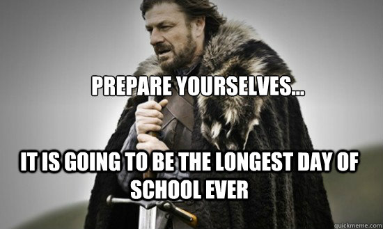 Prepare yourselves... it is going to be the longest day of school ever - Prepare yourselves... it is going to be the longest day of school ever  Prepare