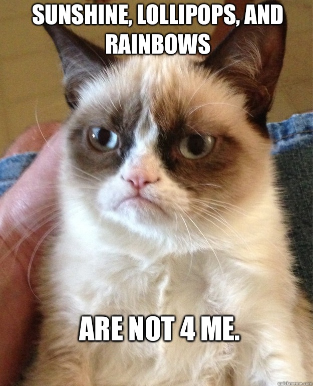 Sunshine, lollipops, and rainbows Are not 4 me. - Sunshine, lollipops, and rainbows Are not 4 me.  Grumpy Cat
