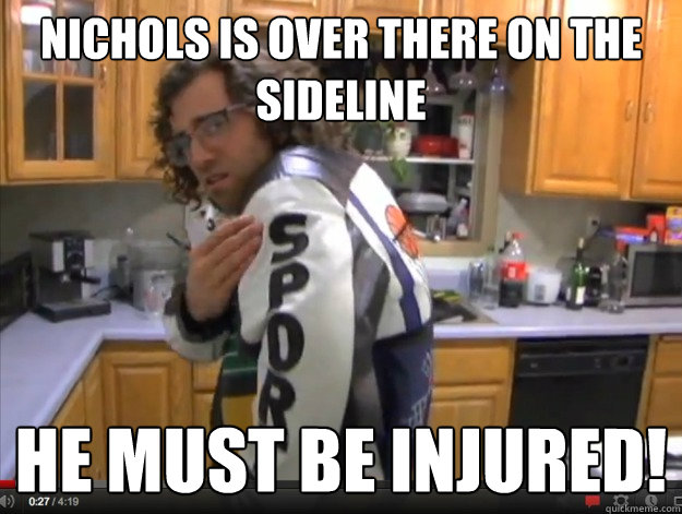 Nichols is over There on the Sideline He must Be Injured! - Nichols is over There on the Sideline He must Be Injured!  sporty kyle