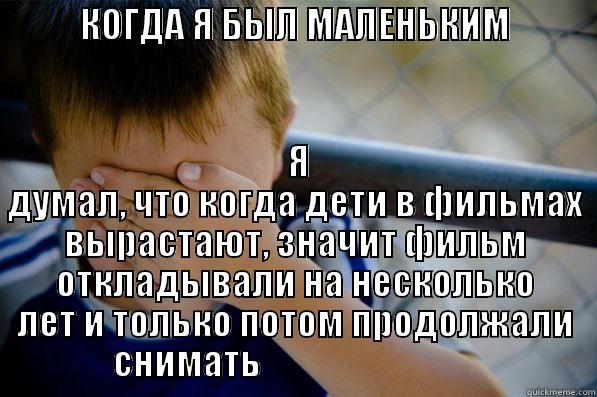           КОГДА Я БЫЛ МАЛЕНЬКИМ                         Я ДУМАЛ, ЧТО КОГДА ДЕТИ В ФИЛЬМАХ ВЫРАСТАЮТ, ЗНАЧИТ ФИЛЬМ ОТКЛАДЫВАЛИ НА НЕСКОЛЬКО ЛЕТ И ТОЛЬКО ПОТОМ ПРОДОЛЖАЛИ СНИМАТЬ                                Confession kid