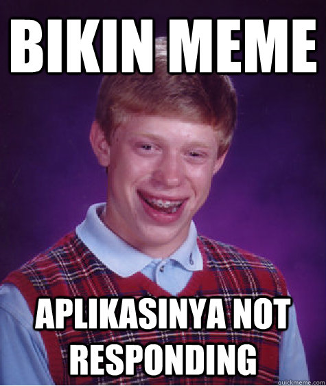 bikin meme aplikasinya not responding  Bad Luck Brian