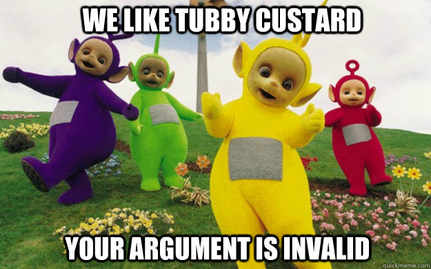 we like tubby custard Your Argument is invalid  