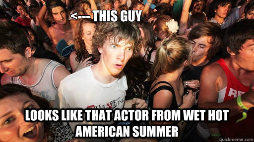 <--- this guy looks like that actor from wet hot american summer  Sudden Clarity Clarence