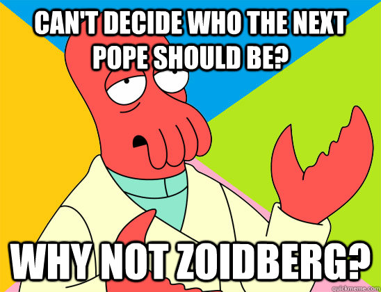Can't decide who the next pope should be? why not zoidberg? - Can't decide who the next pope should be? why not zoidberg?  Misc