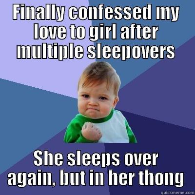 FINALLY CONFESSED MY LOVE TO GIRL AFTER MULTIPLE SLEEPOVERS SHE SLEEPS OVER AGAIN, BUT IN HER THONG Success Kid