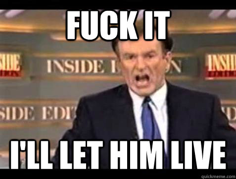 Fuck it I'LL LET HIM LIVE   Bill OReilly Fuck It
