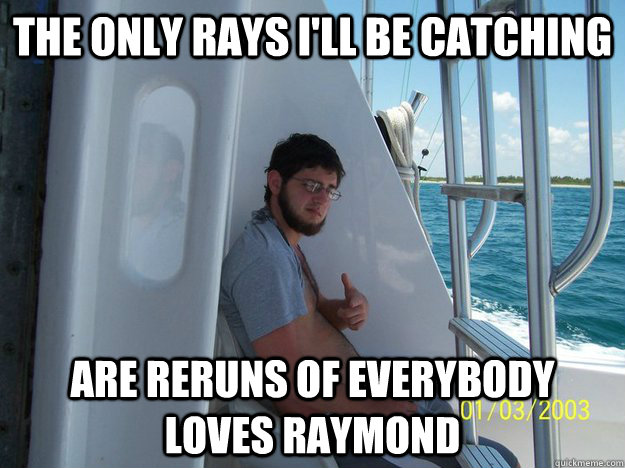 The only rays i'll be catching are reruns of everybody loves raymond  Pale Paul