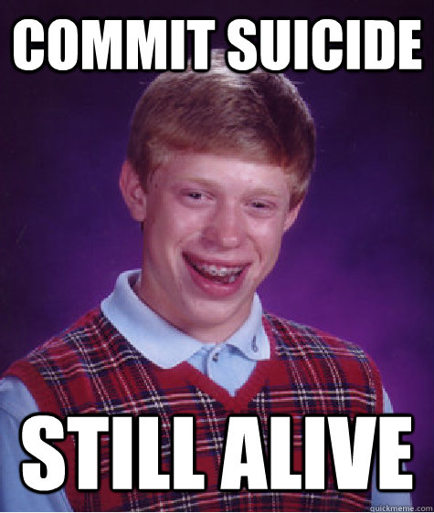 commit suicide still alive  Bad Luck Brian