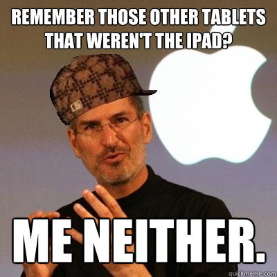 Remember those other tablets that weren't the iPad? Me Neither.  Scumbag Steve Jobs