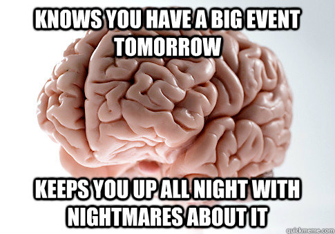 Knows you have a big event tomorrow keeps you up all night with nightmares about it  Scumbag Brain