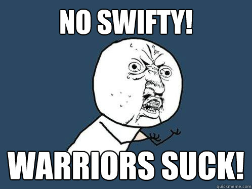 No swifty! WARRIORS SUCK!  Y U No