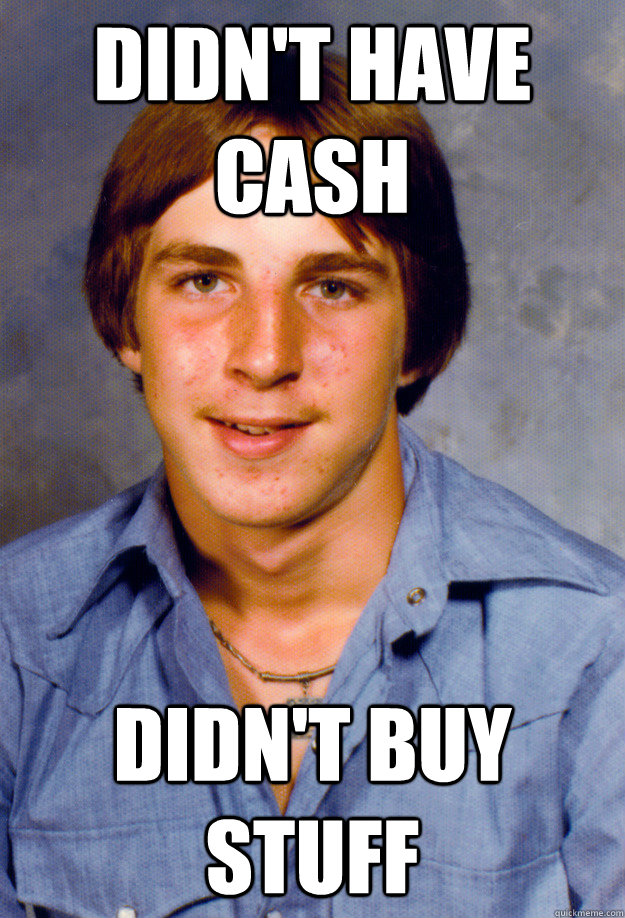 Didn't have cash Didn't buy stuff - Didn't have cash Didn't buy stuff  Old Economy Steven