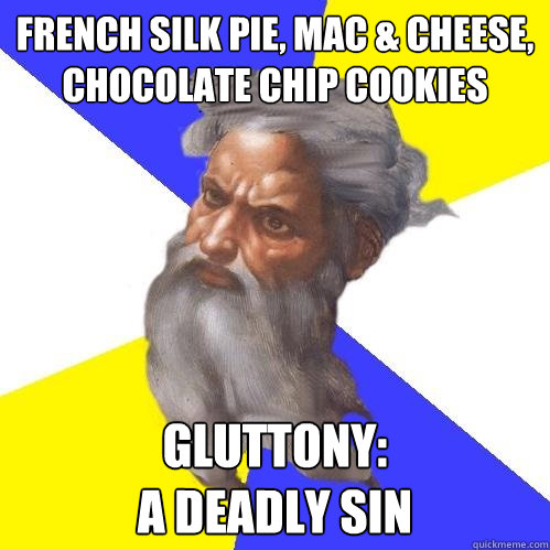 French Silk Pie, Mac & Cheese, Chocolate chip cookies Gluttony:
A deadly sin  Advice God