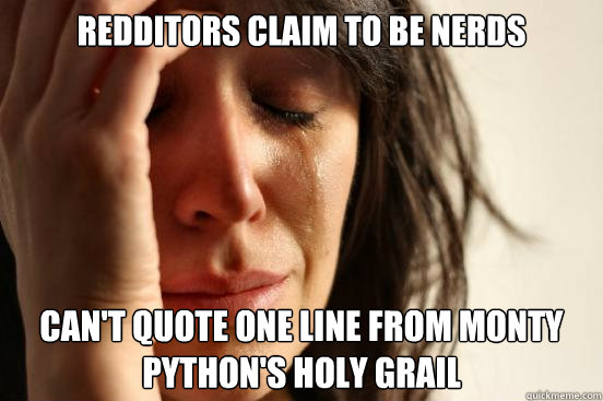 Redditors claim to be nerds Can't quote one line from Monty Python's Holy Grail  First World Problems