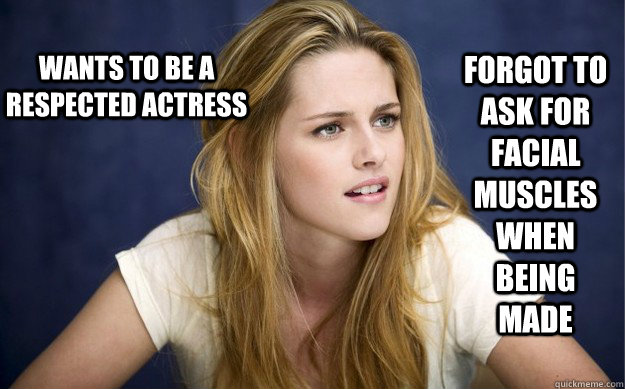 wants to be a respected actress forgot to ask for facial muscles when being made - wants to be a respected actress forgot to ask for facial muscles when being made  Kristin Stewart Ermahgerd