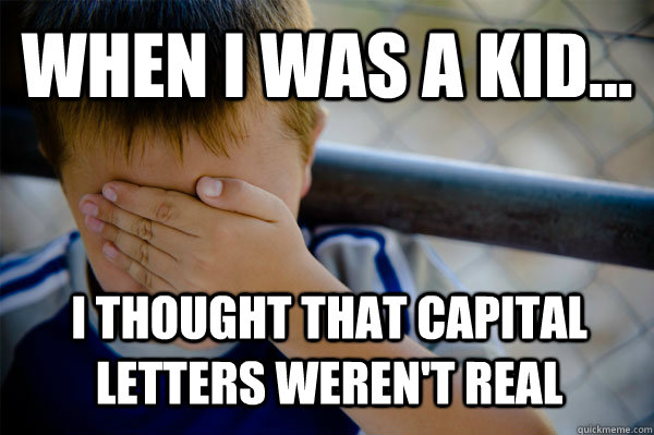 WHEN I WAS A KID... i thought that capital letters weren't real   Confession kid