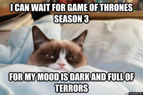 I can wait for Game of Thrones Season 3 for my mood is dark and full of terrors  Game of Thrones