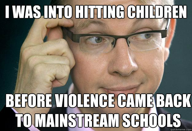 I was into hitting children before violence came back to mainstream schools - I was into hitting children before violence came back to mainstream schools  Hipster Michael Gove